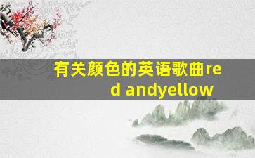 有关颜色的英语歌曲red andyellow